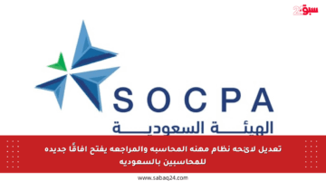 تعديل لائحة نظام مهنة المحاسبة والمراجعة يفتح آفاقًا جديدة للمحاسبين بالسعودية